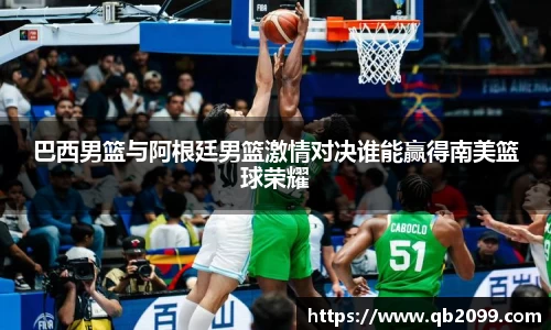 巴西男篮与阿根廷男篮激情对决谁能赢得南美篮球荣耀