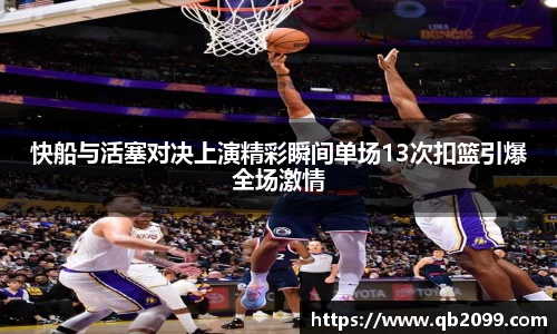 快船与活塞对决上演精彩瞬间单场13次扣篮引爆全场激情